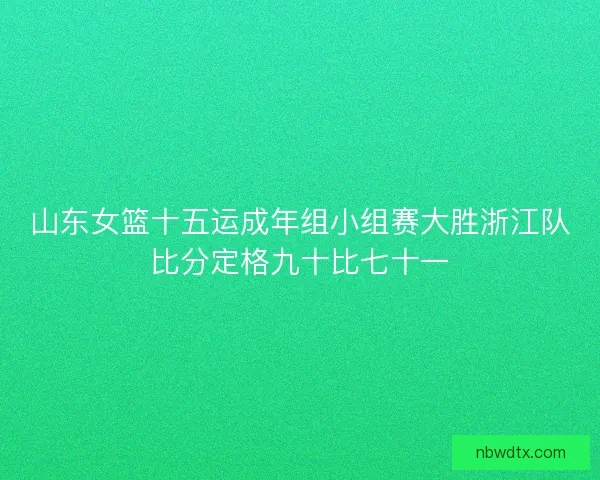 山东女篮十五运成年组小组赛大胜浙江队比分定格九十比七十一 山东女篮十五运成年组小组赛大胜浙江队比分定格九十比七十一