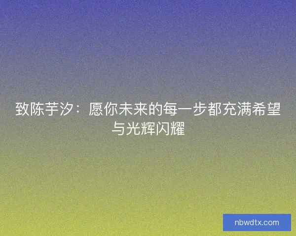 致陈芋汐：愿你未来的每一步都充满希望与光辉闪耀